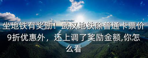 坐地鐵有獎勵！武漢地鐵除普通卡票價9折優(yōu)惠外，還上調(diào)了獎勵金額,你怎么看