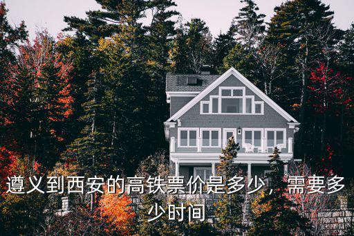 遵義到西安的高鐵票價是多少，需要多少時間