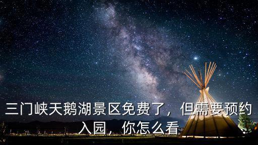 三門峽天鵝湖景區免費了，但需要預約入園，你怎么看
