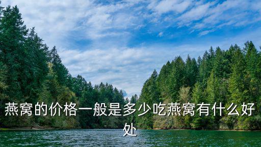 燕窩的價格一般是多少吃燕窩有什么好處