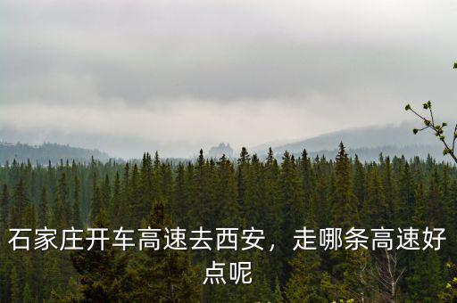 從西安到石家莊高速過(guò)路費(fèi)多少,石家莊開(kāi)車高速去西安