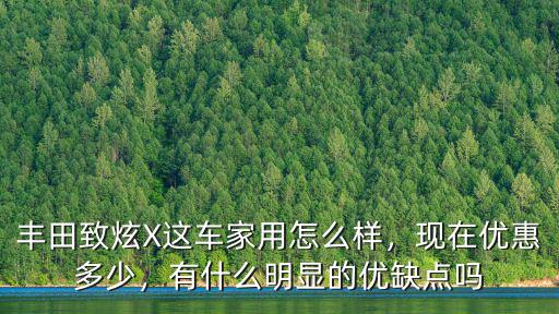 豐田致炫X這車家用怎么樣，現在優惠多少，有什么明顯的優缺點嗎