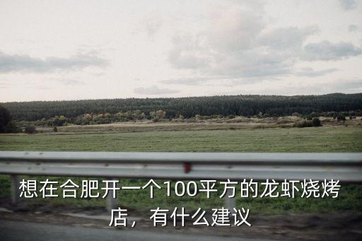 想在合肥開一個100平方的龍蝦燒烤店，有什么建議
