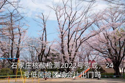 石家莊核酸檢測(cè)2022號(hào)完成，24號(hào)低風(fēng)險(xiǎn)區(qū)域會(huì)讓出門(mén)嗎