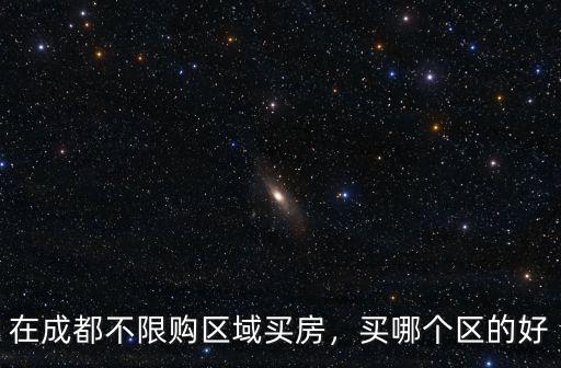 成都買房哪里好不用限購,在成都不限購區(qū)域買房