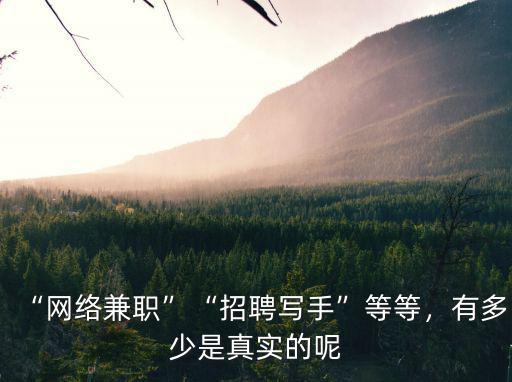 “網(wǎng)絡(luò)兼職”“招聘寫(xiě)手”等等，有多少是真實(shí)的呢