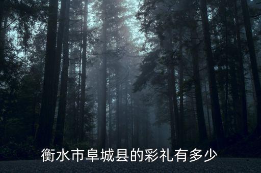 河北省阜城縣的彩禮是多少,衡水市阜城縣的彩禮有多少