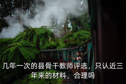 幾年一次的縣骨干教師評選，只認近三年來的材料，合理嗎