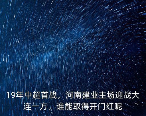 19年中超首戰，河南建業主場迎戰大連一方，誰能取得開門紅呢