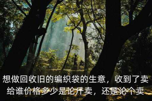 成都廢舊編織袋哪里有賣的,廢舊編織袋有什么價值