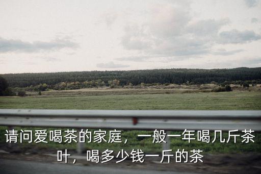 安徽夏季養(yǎng)生茶多少錢,喝多少錢一斤的茶