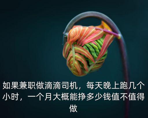 如果兼職做滴滴司機，每天晚上跑幾個小時，一個月大概能掙多少錢值不值得做