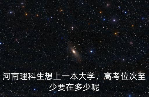 河南多少分考一本大學,河南理科生想上一本大學