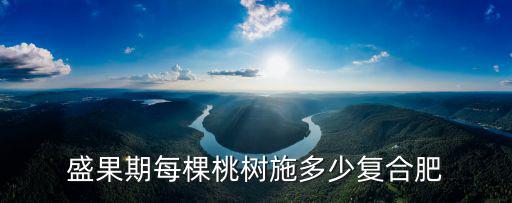 盛果期每棵桃樹施多少復合肥
