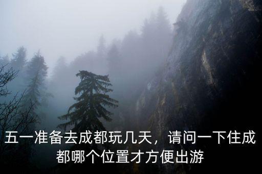 成都五一哪里玩,五一準備去成都玩幾天