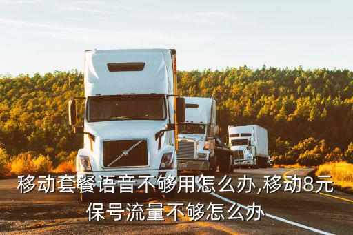湖北移動套餐語音不夠用怎么辦,移動8元保號流量不夠怎么辦