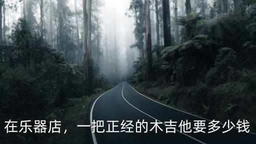 在樂器店，一把正經的木吉他要多少錢