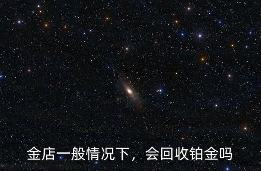 金店一般情況下，會回收鉑金嗎