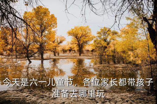 六一兒童節到哪里玩南充,六一兒童節了