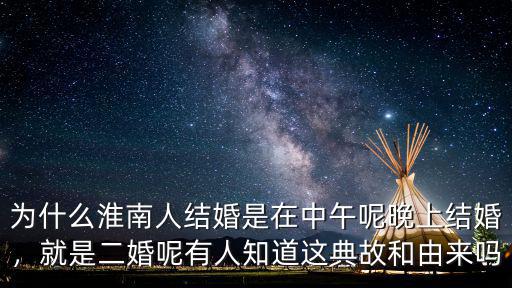 為什么淮南人結婚是在中午呢晚上結婚，就是二婚呢有人知道這典故和由來嗎