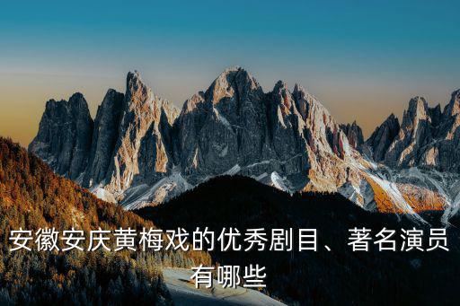 安徽有多少個黃梅戲演員,安徽安慶黃梅戲的優秀劇目