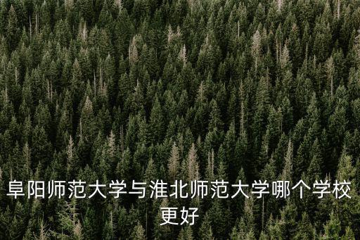 阜陽師范大學與淮北師范大學哪個學校更好
