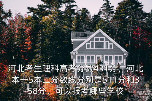 河北考生理科高考分數431分，河北本一5本二分數線分別是511分和358分，可以報考哪些學校