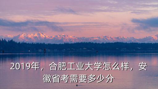 合肥工業大學今年招生分數線多少,合肥工業大學怎么樣