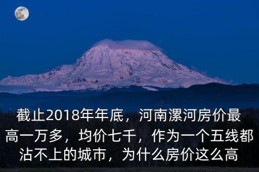 截止2018年年底，河南漯河房價最高一萬多，均價七千，作為一個五線都沾不上的城市，為什么房價這么高