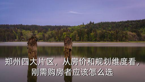 鄭州四大片區，從房價和規劃維度看，剛需購房者應該怎么選