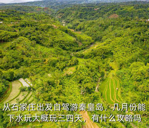 從石家莊出發自駕游秦皇島，幾月份能下水玩大概玩三四天，有什么攻略嗎