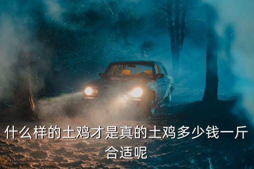什么樣的土雞才是真的土雞多少錢一斤合適呢