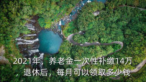 宣城個人一次性補繳養老金多少錢,養老金一次性補繳14萬