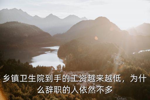 鄉(xiāng)鎮(zhèn)衛(wèi)生院到手的工資越來(lái)越低，為什么辭職的人依然不多