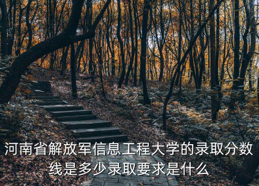 河南省解放軍信息工程大學(xué)的錄取分?jǐn)?shù)線是多少錄取要求是什么