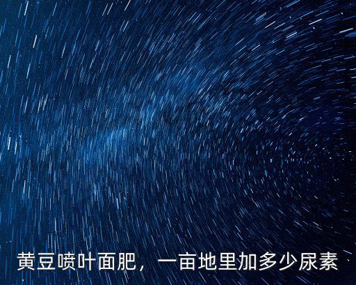 種豆子一畝地需要多少復(fù)合肥,一畝地里加多少尿素