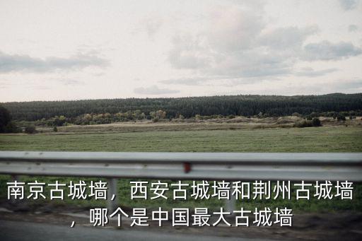 安徽古城墻多少米,西安古城墻和荊州古城墻