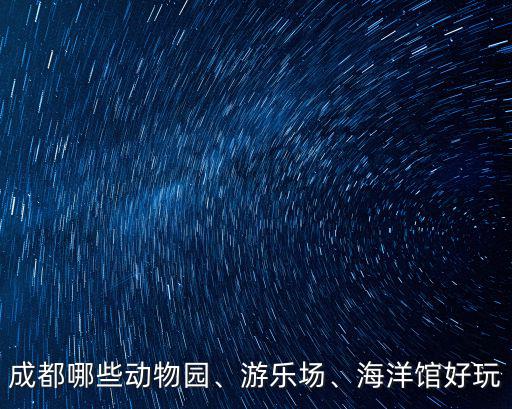 成都哪里動物園最好玩的地方,成都有哪些好玩的地方