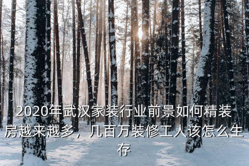 2020年武漢家裝行業前景如何精裝房越來越多，幾百萬裝修工人該怎么生存
