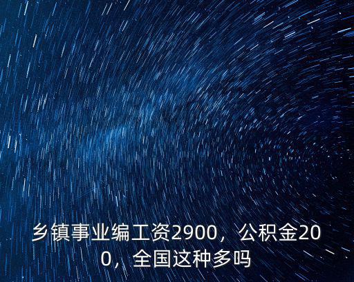 鄉鎮事業編工資2900，公積金200，全國這種多嗎