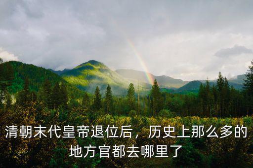 清朝末代皇帝退位后，歷史上那么多的地方官都去哪里了