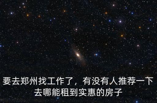 去鄭州打工哪里租房子,要去鄭州找工作了