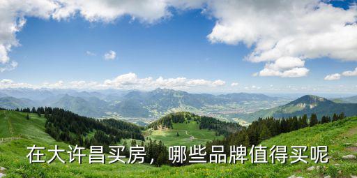 許昌哪里買房最值得買,在許昌哪里買房比較劃算
