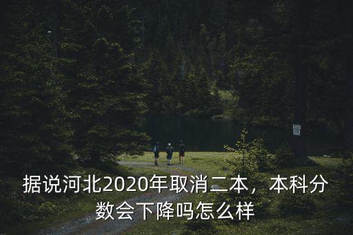 2020年河北多少分能上本科,據說河北2020年取消二本