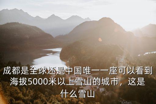 成都是全球還是中國唯一一座可以看到海拔5000米以上雪山的城市，這是什么雪山