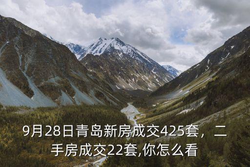 9月28日青島新房成交425套，二手房成交22套,你怎么看