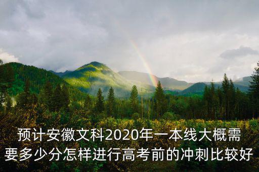 預計安徽文科2020年一本線大概需要多少分怎樣進行高考前的沖刺比較好