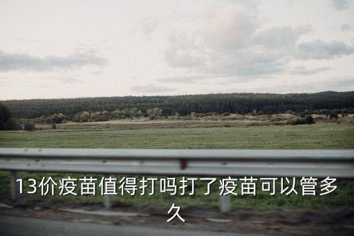 13價疫苗值得打嗎打了疫苗可以管多久