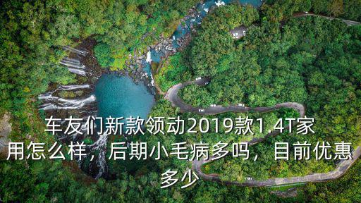 車友們新款領動2019款1.4T家用怎么樣，后期小毛病多嗎，目前優惠多少