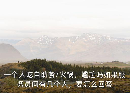 一個(gè)人吃自助餐/火鍋，尷尬嗎如果服務(wù)員問(wèn)有幾個(gè)人，要怎么回答